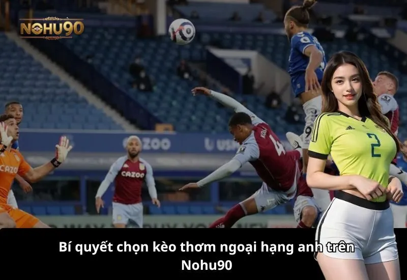 Bí quyết chọn kèo thơm ngoại hạng anh trên Nohu90