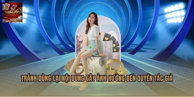 Tránh dùng lại nội dung gây ảnh hưởng đến quyền tác giả